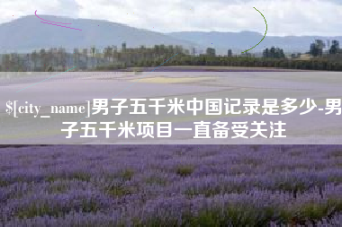 肇庆男子五千米中国记录是多少-男子五千米项目一直备受关注