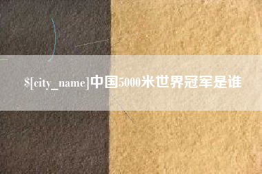肇庆中国5000米世界冠军是谁