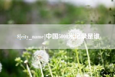 肇庆中国5000米记录是谁