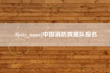 肇庆中国消防救援队报名