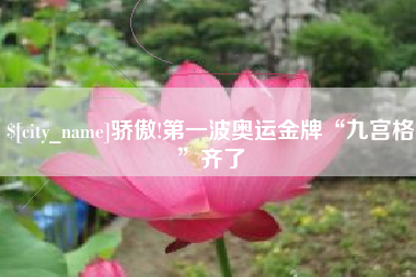 肇庆骄傲!第一波奥运金牌“九宫格”齐了