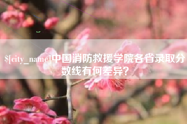 肇庆中国消防救援学院各省录取分数线有何差异？