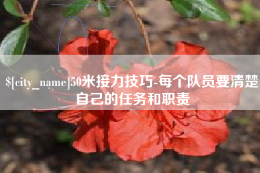 肇庆50米接力技巧-每个队员要清楚自己的任务和职责
