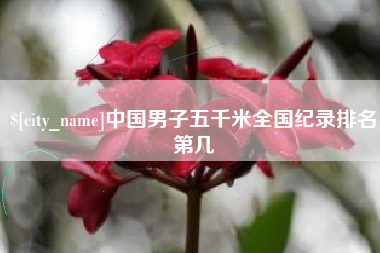 肇庆中国男子五千米全国纪录排名第几