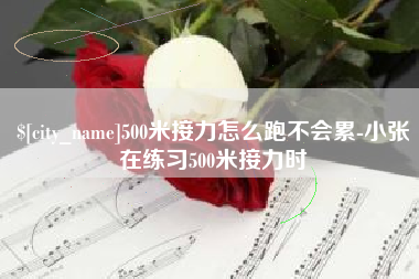 肇庆500米接力怎么跑不会累-小张在练习500米接力时