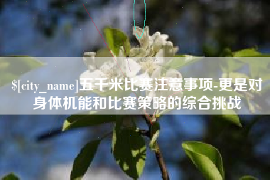 肇庆五千米比赛注意事项-更是对身体机能和比赛策略的综合挑战