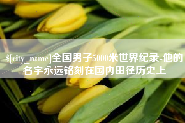肇庆全国男子5000米世界纪录-他的名字永远铭刻在国内田径历史上