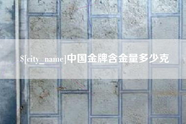 肇庆中国金牌含金量多少克