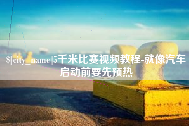 肇庆5千米比赛视频教程-就像汽车启动前要先预热