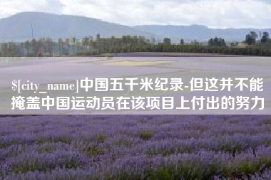 肇庆中国五千米纪录-但这并不能掩盖中国运动员在该项目上付出的努力