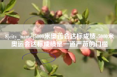 肇庆5000米奥运会达标成绩-5000米奥运会达标成绩是一道严苛的门槛