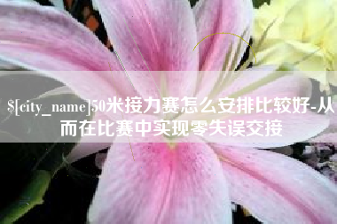 肇庆50米接力赛怎么安排比较好-从而在比赛中实现零失误交接