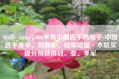 肇庆5000米有中国选手吗知乎-中国选手吴宇、刘瀚彬、哈那哈提·木哈买提分别获得冠、亚、季军