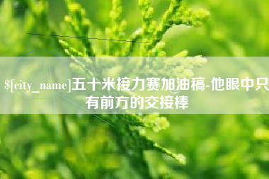 肇庆五十米接力赛加油稿-他眼中只有前方的交接棒
