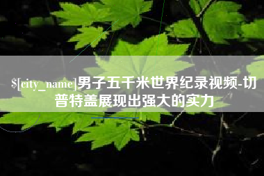 肇庆男子五千米世界纪录视频-切普特盖展现出强大的实力