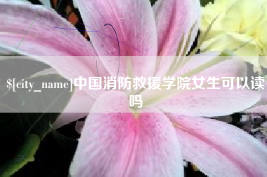 肇庆中国消防救援学院女生可以读吗