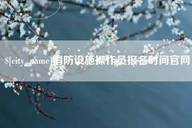 肇庆消防设施操作员报名时间官网