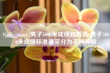 肇庆男子5000米成绩对照表-男子5000米成绩标准通常分为不同等级