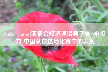 肇庆亚冬会短道速滑男子5000米接力-中国队在这场比赛中的表现
