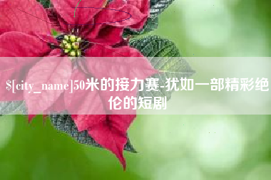 肇庆50米的接力赛-犹如一部精彩绝伦的短剧