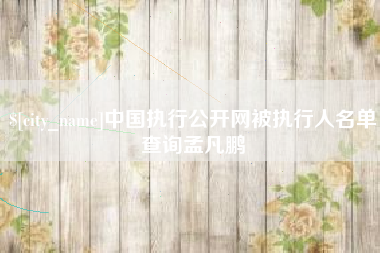 肇庆中国执行公开网被执行人名单查询孟凡鹏