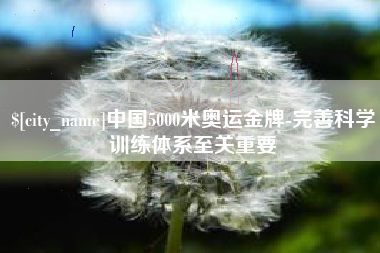 肇庆中国5000米奥运金牌-完善科学训练体系至关重要