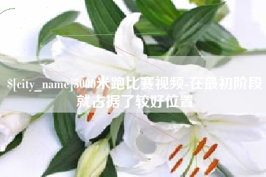 肇庆5000米跑比赛视频-在最初阶段就占据了较好位置