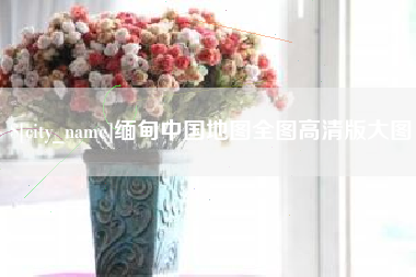 肇庆缅甸中国地图全图高清版大图