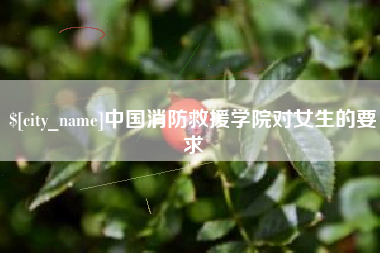 肇庆中国消防救援学院对女生的要求