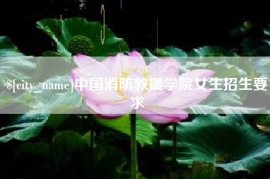 肇庆中国消防救援学院女生招生要求