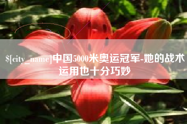 肇庆中国5000米奥运冠军-她的战术运用也十分巧妙