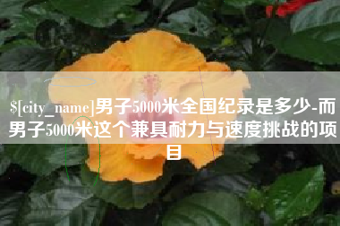 肇庆男子5000米全国纪录是多少-而男子5000米这个兼具耐力与速度挑战的项目