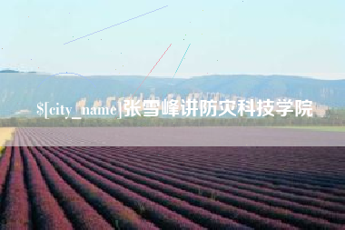 肇庆张雪峰讲防灾科技学院
