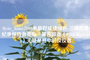 肇庆5000米最好成绩排名-三项世界纪录保持者费斯·基普耶贡（Faith Kipyegon）无疑是其中的佼佼者