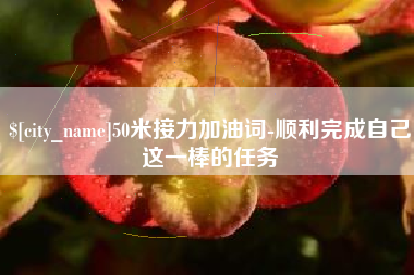 肇庆50米接力加油词-顺利完成自己这一棒的任务