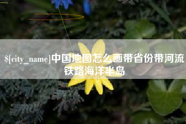 肇庆中国地图怎么画带省份带河流铁路海洋半岛