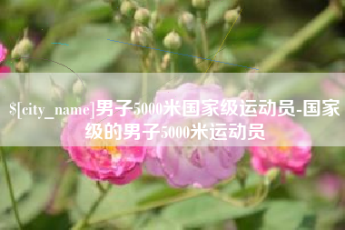 肇庆男子5000米国家级运动员-国家级的男子5000米运动员