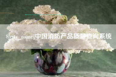 肇庆中国消防产品质量查询系统
