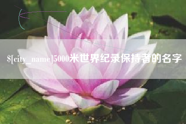 肇庆5000米世界纪录保持者的名字