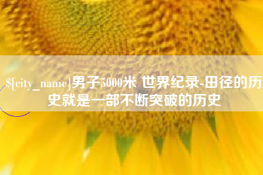 肇庆男子5000米 世界纪录-田径的历史就是一部不断突破的历史