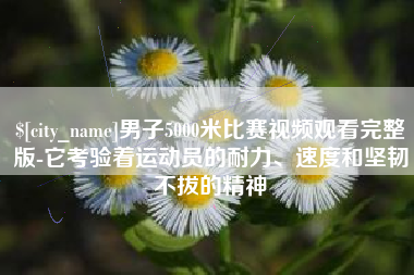 肇庆男子5000米比赛视频观看完整版-它考验着运动员的耐力、速度和坚韧不拔的精神