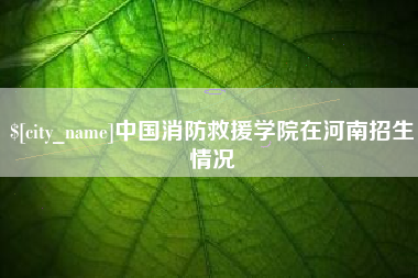 肇庆中国消防救援学院在河南招生情况