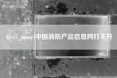 肇庆中国消防产品信息网打不开