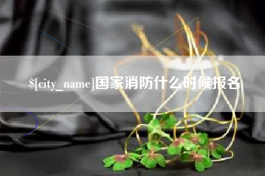 肇庆国家消防什么时候报名