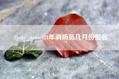 肇庆21年消防员几月份报名
