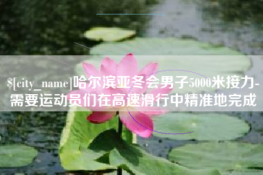 肇庆哈尔滨亚冬会男子5000米接力-需要运动员们在高速滑行中精准地完成