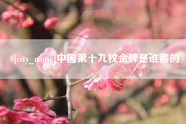 肇庆中国第十九枚金牌是谁得的