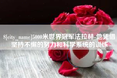 肇庆5000米世界冠军法拉赫-他凭借坚持不懈的努力和科学系统的训练