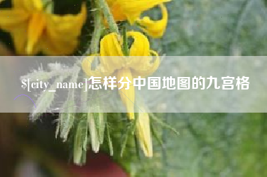 肇庆怎样分中国地图的九宫格