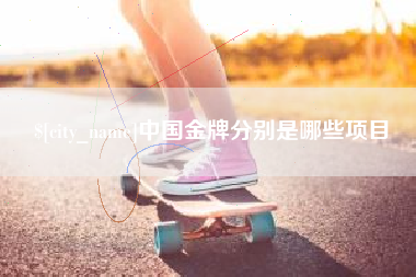 肇庆中国金牌分别是哪些项目